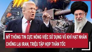 Mỹ thông tin nóng việc sử dụng vũ khí hạt nhân chống lại Iran; triệu tập họp thần tốc