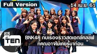 ตีสิบเดย์ ( 14 เม.ย. 61) : BNK48 กับเรื่องราวสุดเอกซ์คลูซีฟ ที่คุณอาจไม่เคยรู้มาก่อน