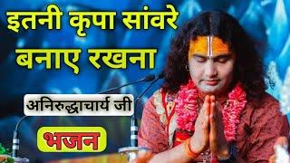 इतनी कृपा सांवरे बनाए रखना  || अनिरुद्धाचार्य जी || Itni kripa sanwre  banyaye rakhna #trending