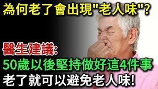 為何老了會出現「老人味」？醫生建議：50歲後堅持做4件事，老了可以避免老人味！