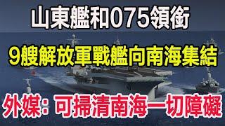 山東艦和075領銜，9艘解放軍戰艦向南海集結，外媒称：可掃清南海一切障礙