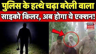 Bareilly News: Police के हत्थे चढ़ा बरेली वाला साइको किलर, अब होगा ये एक्शन! | Hindi News | Breaking