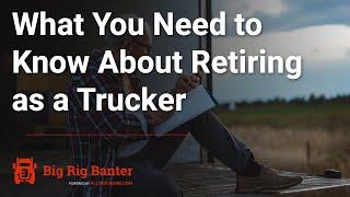 What You Need to Know About Retiring as a Trucker