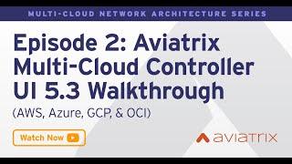 MCNA EP 2: Aviatrix MultiCloud Controller UI 5.3 Walkthrough for AWS, Azure, GCP, & OCI