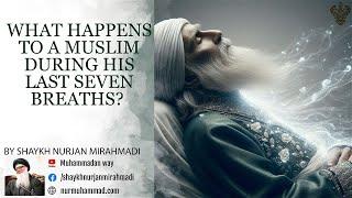 What Happens To A Muslim During His Last Seven Breaths?- Shaykh Nurjan Mirahmadi