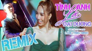 Tình Anh Là Đại Dương REMIX || Lâm Triệu Minh - Nhạc REMIX Hay Nhất