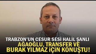 Trabzon’un cesur sesi Halil Şanlı Ağaoğlu, transfer ve Burak Yılmaz için konuştu!