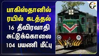 Pakistanல் Train கடத்தல்... 16 தீவிரவாதி சுட்டுக்கொலை... 104 பயணி மீட்பு... | Terrorism | Railway