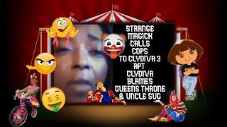 STRANGE MAGICK CALLS COPS TO CLYDIVA 3 HOUSE & CLYDIVA 6 BLAMES QUEENS THRONE & UNCLE SUG