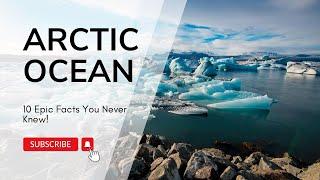 Arctic Ocean Unveiled: 10 Epic Facts You Never Knew!