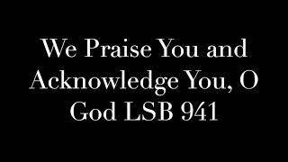 We Praise You and Acknowledge You, O God LSB 941