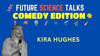 Future Science Talks: Comedy Edition - Kira Hughes