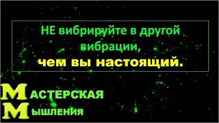 ОТКРОЙТЕ МУДРОСТЬ : НЕ ВИБРИРУЙТЕ В ДРУГОЙ ВИБРАЦИИ, ЧЕМ ВЫ НАСТОЯЩИЙ. Абрахам. ВАЖНАЯ МИНУТА!