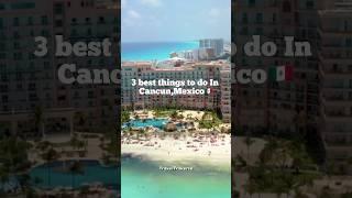 Top 3 Things To Do In Cancun,Mexico