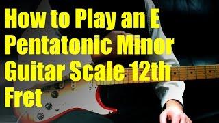 How to Play an E Pentatonic Minor Guitar Scale 12th Fret