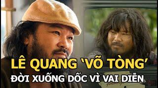 Lê Quang - Võ Tòng "Đất phương Nam": Đời xuống dốc vì vai diễn, chạy xe ôm, làm đủ nghề nuôi vợ con