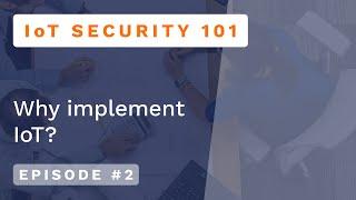 Iot Security 101 - Episode #2: Why implement IoT?