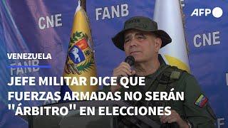 Fuerza Armada no será "árbitro" en elecciones de Venezuela, dice jefe militar | AFP
