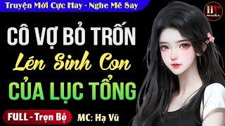 [Hay Tuyệt Vời] Cô Vợ Bỏ Trốn Lén Sinh Con Của Lục Tổng FULL Trọn bộ | 5 Phút Nghe Truyện Ngủ Ngon