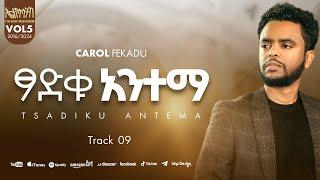 ፃድቁ አንተማ TSADKU ANTEMA ካሮል ፈቃዱ CAROL FEKADU Track 09