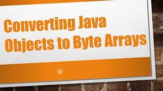 Converting Java Objects to Byte Arrays