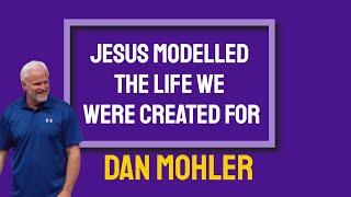 ️ Jesus modelled The Life We were created for - Dan Mohler