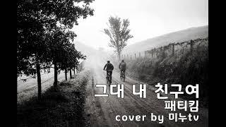 패티킴 그대 내 친구여 cover by 미누tv