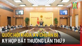 Quốc hội khóa XV chuẩn bị kỳ họp bất thường lần thứ 9 | Tin tức