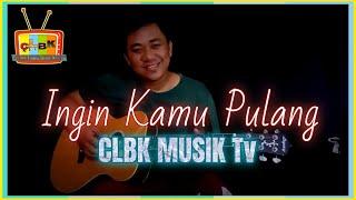 INGIN KAMU PULANG - CLBK MUSIK Tv