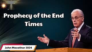 John Macathur 2024 -  Prophecy of the End Times