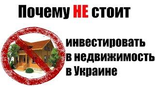 Почему НЕ стоит инвестировать в недвижимость в Украине