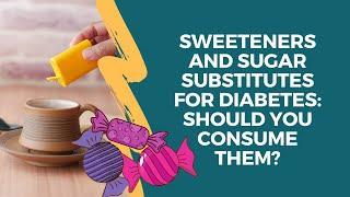 Sweeteners and Sugar Substitutes for Diabetes: Should you consume them?