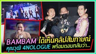 BAMBAM เห็นคลิปสัมภาษณ์เรื่องงานคอนเสิร์ต GOT7 ของคุณวุฒิ 4NOLOGUE แล้ว และได้ตอบกลับมาว่า....