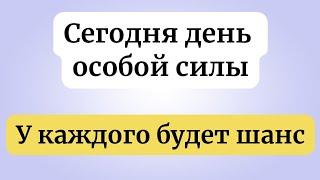 Сегодня день обладает особой силой. У многих будет шанс.