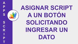 [GOOGLE APPS SCRIPT] ASIGNAR SCRIPT (SECUENCIA DE COMANDO) A UN BOTÓN SOLICITANDO INGRESAR UN DATO