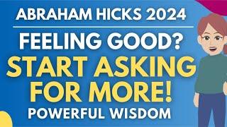 Feeling Good? Start Asking for More! (Powerful Manifesting Wisdom)  Abraham Hicks 2024