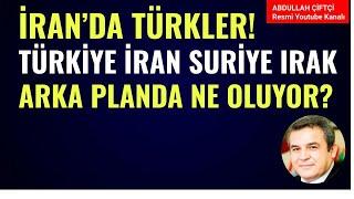 İRAN'DA TÜRKLER! TÜRKİYE, İRAN, SURİYE, IRAK!  ARKA PLANDA NE OLUYOR? Abdullah Çiftçi