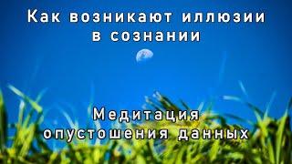 Как возникают иллюзии в сознании. Медитация опустошения данных