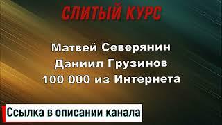 Слив курса. Матвей Северянин, Даниил Грузинов - 100 000 из Интернета