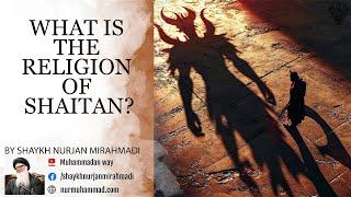 What is The Religion of Shaitan(Satan)?- Shaykh Nurjan Mirahmadi