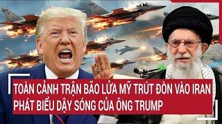 Toàn cảnh trận bão lửa Mỹ trút đòn vào Iran, phát biểu dậy sóng của ông Trump