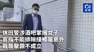 休班警涉酒吧掌摑女子　官指不能排除接觸屬意外　裁襲擊罪不成立｜01新聞｜休班警員｜酒吧｜旺角｜法庭｜打女人