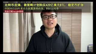 比特币反弹，微策略计划购买420亿美元BTC，稳定币扩张，中国央行14年来首次放宽货币政策，利好比特币。