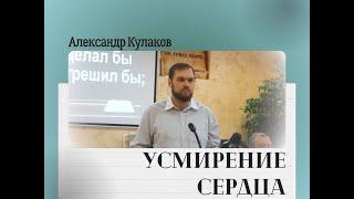 УСМИРЕНИЕ СЕРДЦА | Александр Кулаков