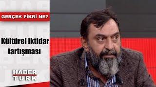 Gerçek Fikri Ne? - 26 Ekim 2018 (Kültürel iktidar tartışması)