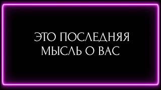 ЕГО ПОСЛЕДНЯЯ МЫСЛЬ О ВАС ?