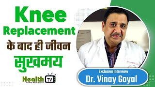 Knee Replacement के बाद ही जीवन सुखमय - Dr.Vinay Goyal #healthtv