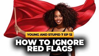 How To Ignore Red Flags - Young & Stupid 7 Ep 12