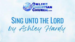 Sing unto the Lord by Ashley Hardy