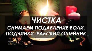 ЧИСТКА: снимаем ПОДАВЛЕНИЕ ВОЛИ, подчинки, рабский ошейник